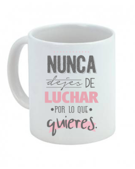 Taza Nunca dejes de luchar por lo que quieres